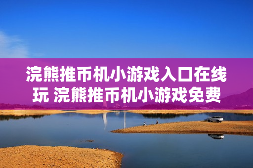 浣熊推币机小游戏入口在线玩 浣熊推币机小游戏免费入口在线玩