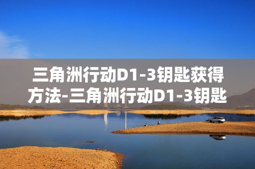 三角洲行动D1-3钥匙获得方法-三角洲行动D1-3钥匙怎么获得