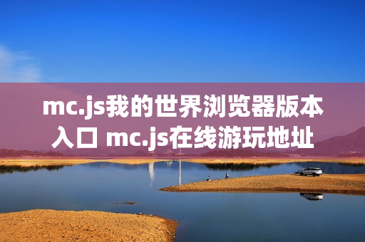 mc.js我的世界浏览器版本入口 mc.js在线游玩地址