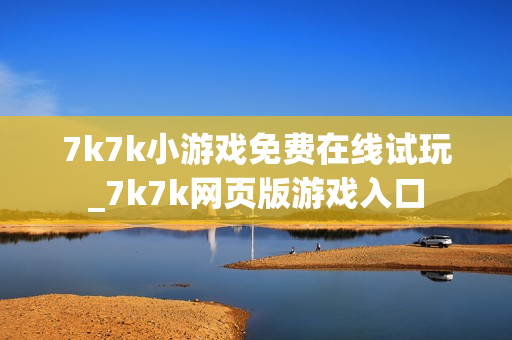 7k7k小游戏免费在线试玩_7k7k网页版游戏入口 7k7k小游戏免费在线试玩_7k7k网页版游戏入口