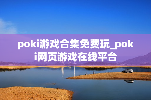 poki游戏合集免费玩_poki网页游戏在线平台 poki游戏合集免费玩_poki网页游戏在线平台