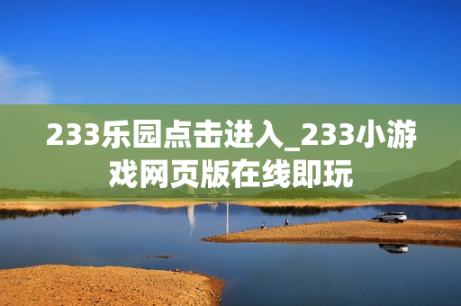 233乐园点击进入_233小游戏网页版在线即玩
