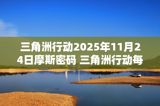 三角洲行动2025年11月24日摩斯密码 三角洲行动每日摩斯密码更新