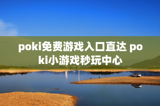 poki免费游戏入口直达 poki小游戏秒玩中心