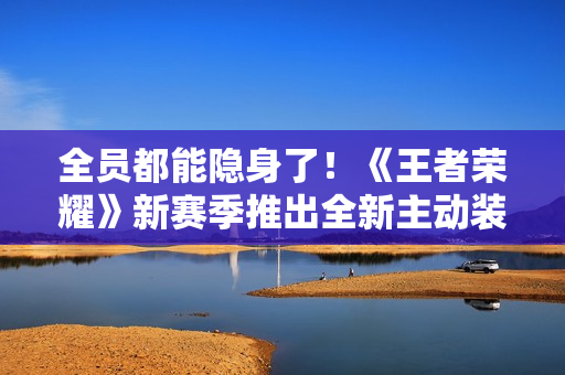 全员都能隐身了！《王者荣耀》新赛季推出全新主动装备