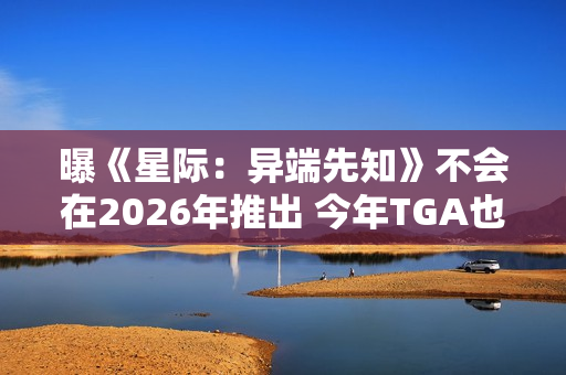 曝《星际：异端先知》不会在2026年推出 今年TGA也见不到