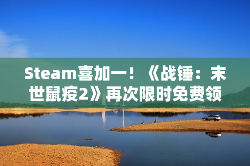 Steam喜加一！《战锤：末世鼠疫2》再次限时免费领取