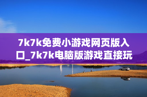 7k7k免费小游戏网页版入口_7k7k电脑版游戏直接玩