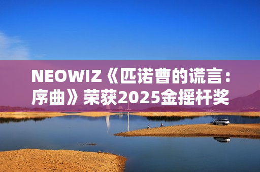 NEOWIZ《匹诺曹的谎言：序曲》荣获2025金摇杆奖最佳游戏扩展包！