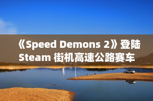 《Speed Demons 2》登陆Steam 街机高速公路赛车