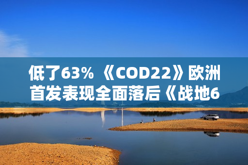 低了63% 《COD22》欧洲首发表现全面落后《战地6》