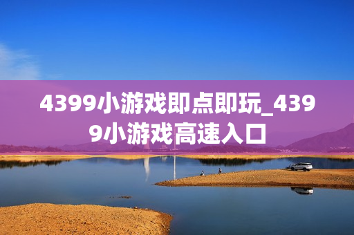 4399小游戏即点即玩_4399小游戏高速入口