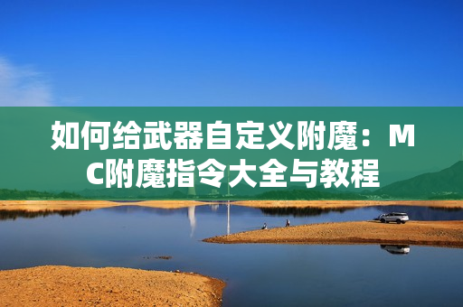 如何给武器自定义附魔：MC附魔指令大全与教程