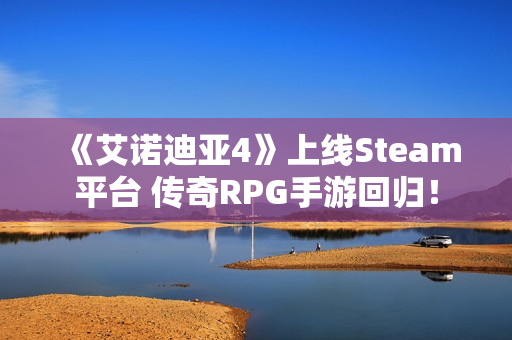 《艾诺迪亚4》上线Steam平台 传奇RPG手游回归！