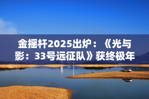 金摇杆2025出炉：《光与影：33号远征队》获终极年度大奖！