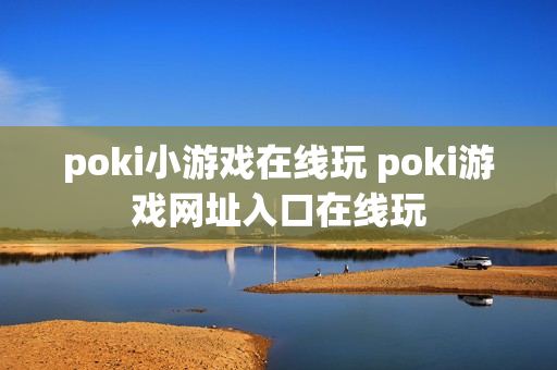 poki小游戏在线玩 poki游戏网址入口在线玩
