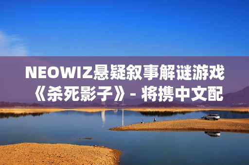 NEOWIZ悬疑叙事解谜游戏《杀死影子》- 将携中文配音版亮相2025 WePlay文化展