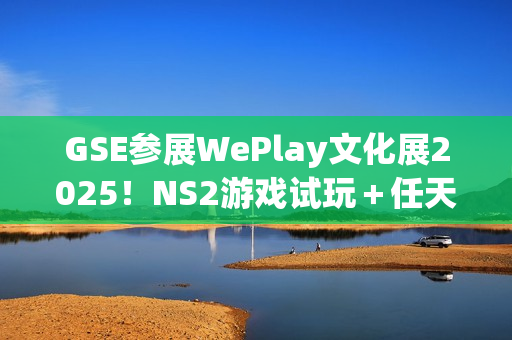 GSE参展WePlay文化展2025！NS2游戏试玩＋任天堂IP授权周边快闪店登场