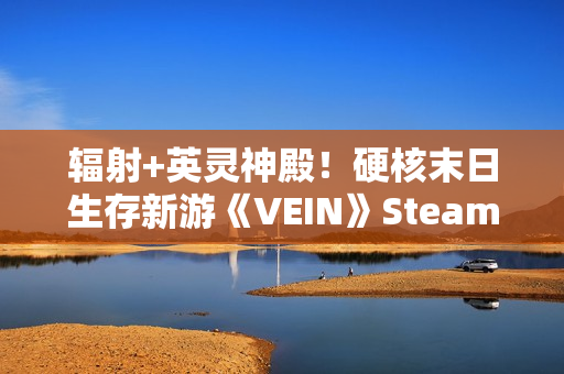 辐射+英灵神殿！硬核末日生存新游《VEIN》Steam特别好评！