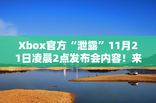 Xbox官方“泄露”11月21日凌晨2点发布会内容！来猜名字吧