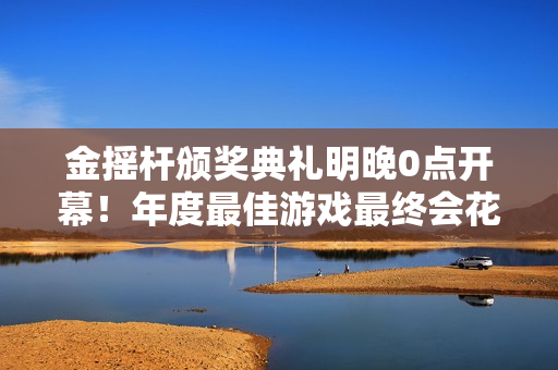 金摇杆颁奖典礼明晚0点开幕！年度最佳游戏最终会花落谁家?