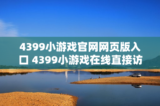 4399小游戏官网网页版入口 4399小游戏在线直接访问