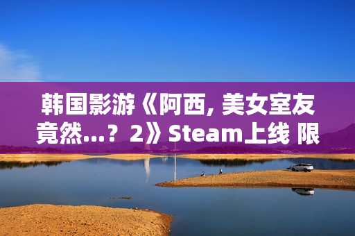 韩国影游《阿西, 美女室友竟然...？2》Steam上线 限时9折优惠