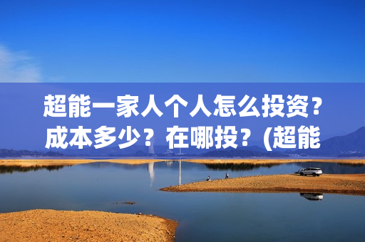 超能一家人个人怎么投资？成本多少？在哪投？(超能一家人官宣)