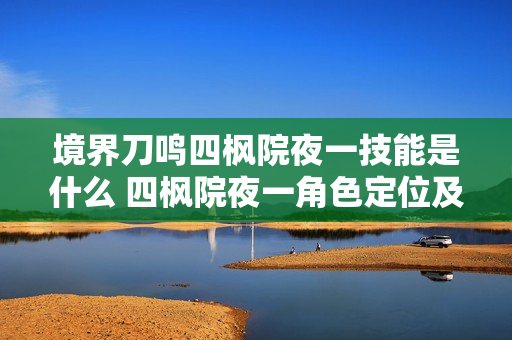 境界刀鸣四枫院夜一技能是什么 四枫院夜一角色定位及技能介绍