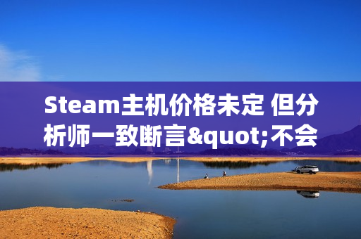 Steam主机价格未定 但分析师一致断言"不会便宜"