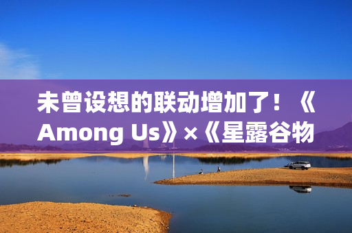 未曾设想的联动增加了！《Among Us》×《星露谷物语》