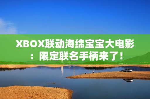 XBOX联动海绵宝宝大电影：限定联名手柄来了！