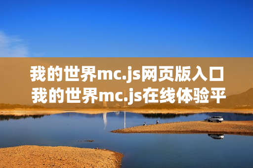 我的世界mc.js网页版入口 我的世界mc.js在线体验平台 我的世界mc.js网页版入口 我的世界mc.js在线体验平台