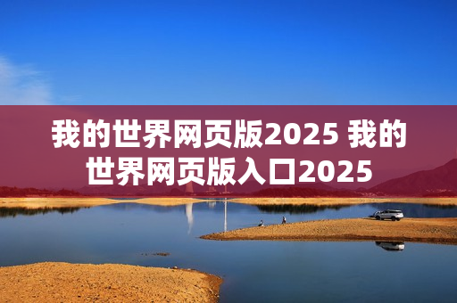 我的世界网页版2025 我的世界网页版入口2025 我的世界网页版2025 我的世界网页版入口2025