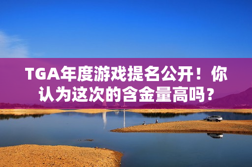 TGA年度游戏提名公开！你认为这次的含金量高吗？