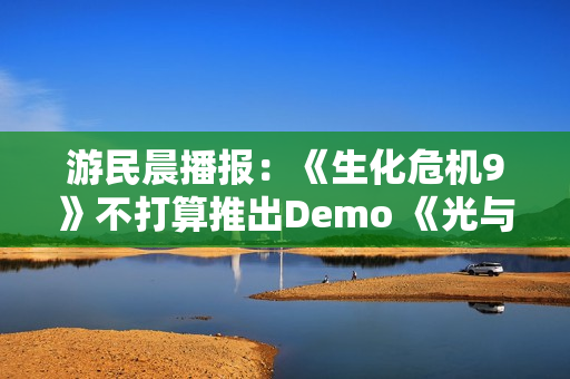 游民晨播报：《生化危机9》不打算推出Demo 《光与影》TGA提名数破历史纪录