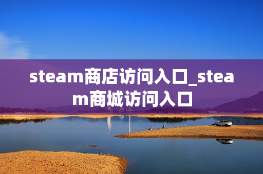 steam商店访问入口_steam商城访问入口 steam商店访问入口_steam商城访问入口