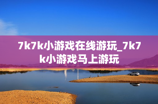 7k7k小游戏在线游玩_7k7k小游戏马上游玩