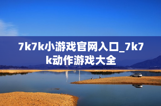 7k7k小游戏官网入口_7k7k动作游戏大全