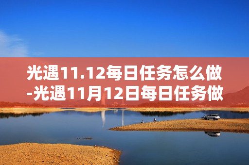 光遇11.12每日任务怎么做-光遇11月12日每日任务做法攻略