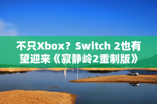 不只Xbox？Switch 2也有望迎来《寂静岭2重制版》