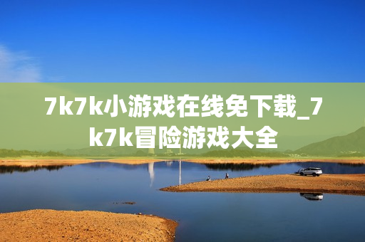7k7k小游戏在线免下载_7k7k冒险游戏大全