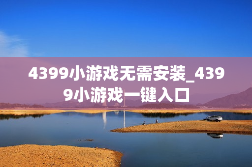 4399小游戏无需安装_4399小游戏一键入口