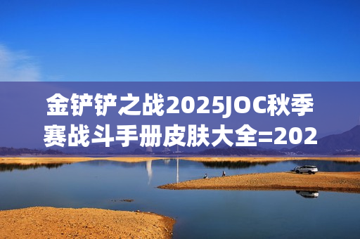 金铲铲之战2025JOC秋季赛战斗手册皮肤大全=2025JOC秋季赛战斗手册奖励是什么