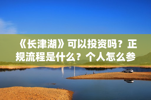 《长津湖》可以投资吗？正规流程是什么？个人怎么参与？(长津湖里的)