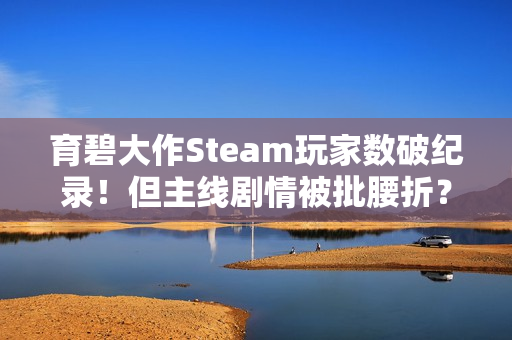 育碧大作Steam玩家数破纪录！但主线剧情被批腰折？
