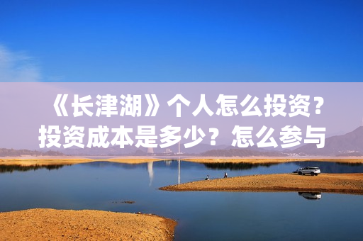 《长津湖》个人怎么投资？投资成本是多少？怎么参与投资？(《长津湖 》)