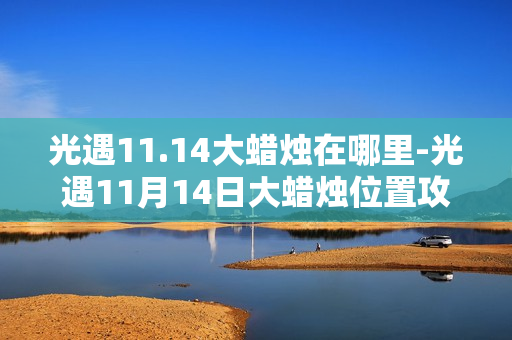 光遇11.14大蜡烛在哪里-光遇11月14日大蜡烛位置攻略