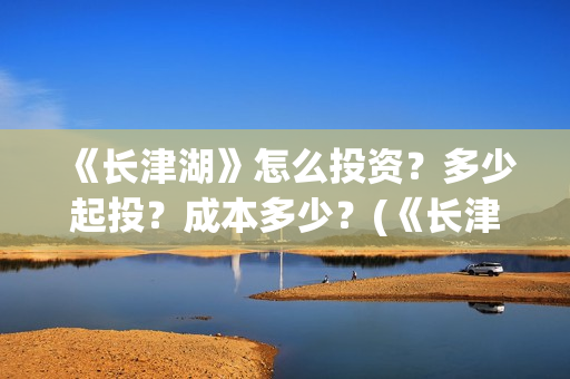 《长津湖》怎么投资？多少起投？成本多少？(《长津湖 》)