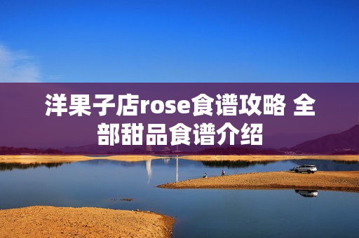 洋果子店rose食谱攻略 全部甜品食谱介绍